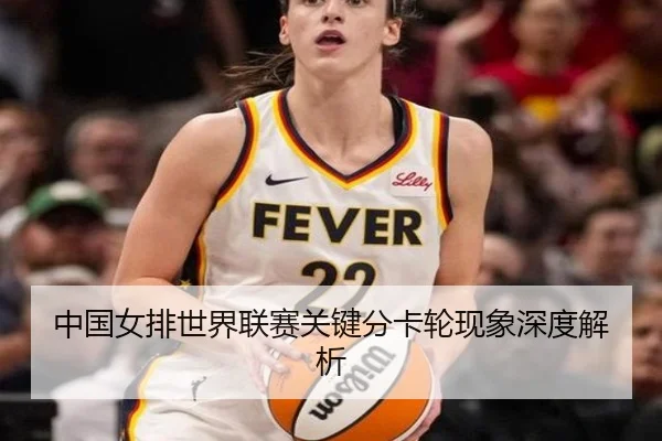 中国女排世界联赛关键分卡轮现象深度解析